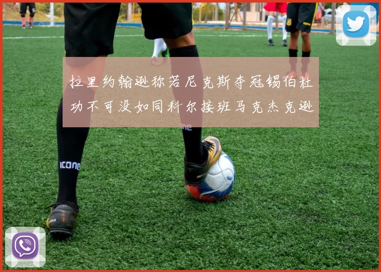 拉里约翰逊称若尼克斯夺冠锡伯杜功不可没如同科尔接班马克杰克逊