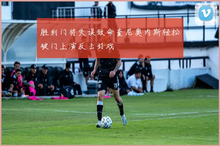 胜利门将失误致命奎尼奥内斯轻松破门上演反击好戏