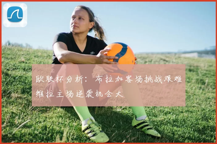 欧联杯分析：布拉加客场挑战艰难维拉主场逆袭机会大